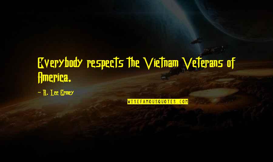 Best Veterans Quotes By R. Lee Ermey: Everybody respects the Vietnam Veterans of America.