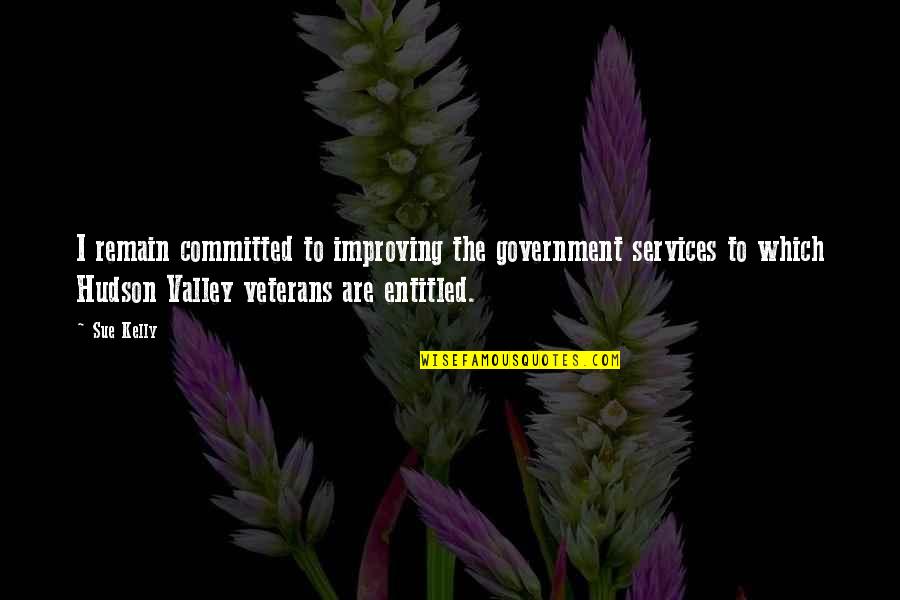 Best Veterans Quotes By Sue Kelly: I remain committed to improving the government services