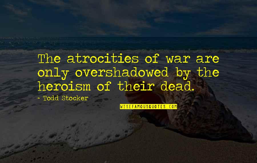Best Veterans Quotes By Todd Stocker: The atrocities of war are only overshadowed by