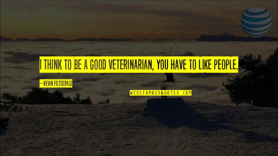 Best Veterinarian Quotes By Kevin Fitzgerald: I think to be a good veterinarian, you