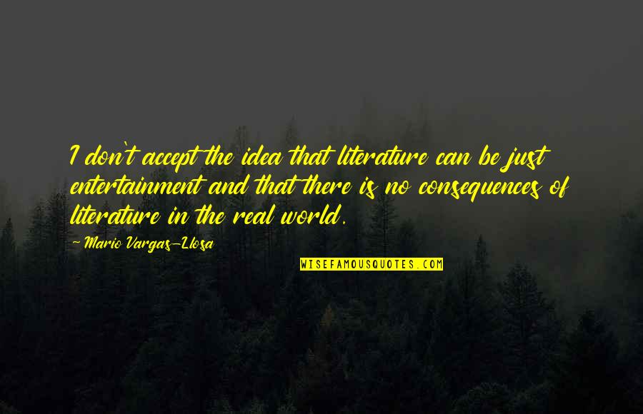 Best Vice Grip Garage Quotes By Mario Vargas-Llosa: I don't accept the idea that literature can Best Vice Grip Garage Quotes By Mario Vargas-Llosa: I don't accept the idea that literature can