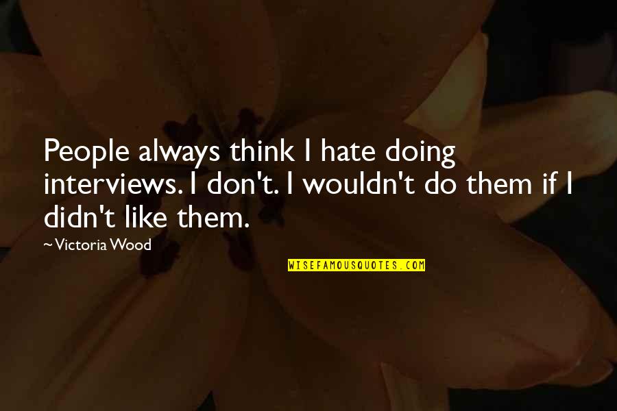 Best Victoria Wood Quotes By Victoria Wood: People always think I hate doing interviews. I