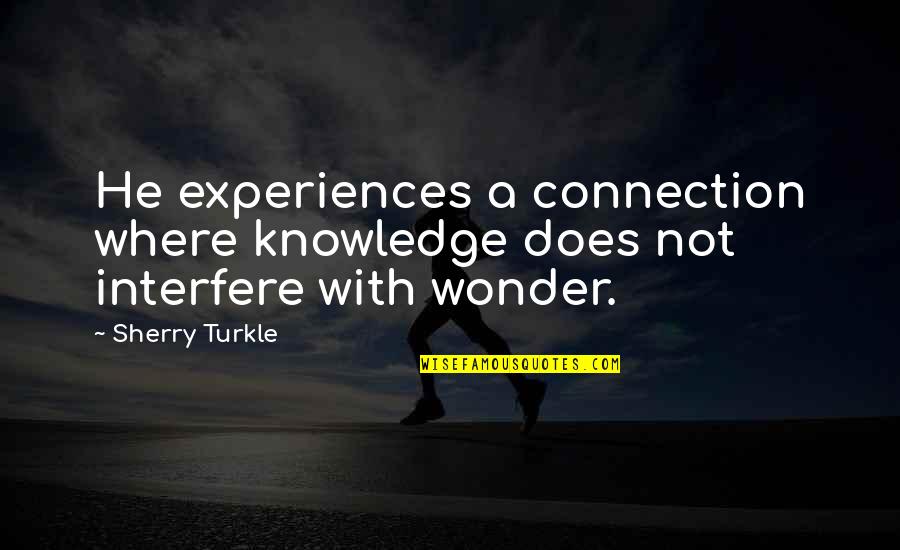 Best Video Game Inspirational Quotes By Sherry Turkle: He experiences a connection where knowledge does not