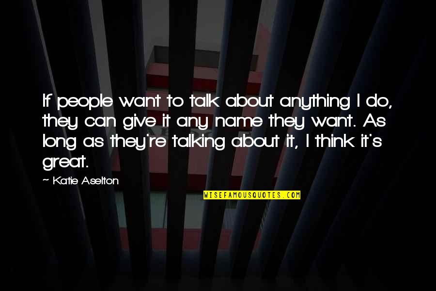 Best Vimes Quotes By Katie Aselton: If people want to talk about anything I Best Vimes Quotes By Katie Aselton: If people want to talk about anything I