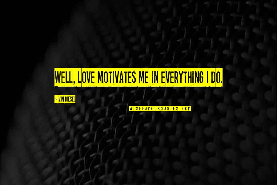 Best Vin Diesel Quotes By Vin Diesel: Well, love motivates me in everything I do.
