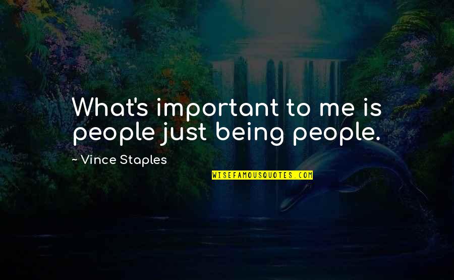 Best Vince Staples Quotes By Vince Staples: What's important to me is people just being