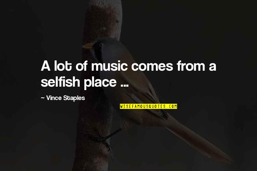 Best Vince Staples Quotes By Vince Staples: A lot of music comes from a selfish