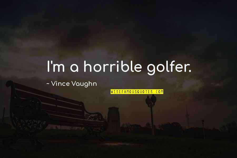 Best Vince Vaughn Quotes By Vince Vaughn: I'm a horrible golfer.