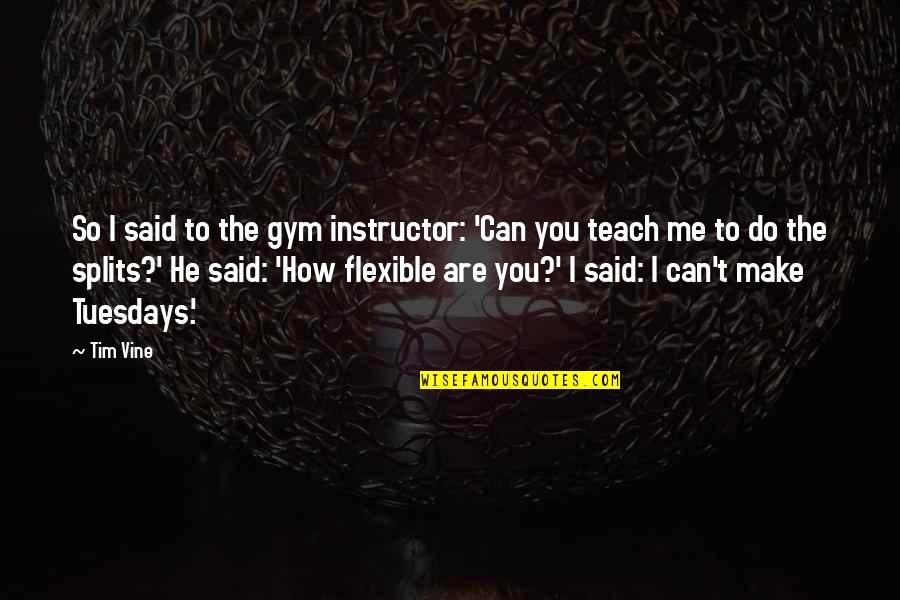 Best Vine Quotes By Tim Vine: So I said to the gym instructor: 'Can