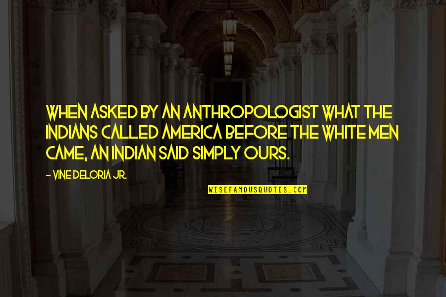 Best Vine Quotes By Vine Deloria Jr.: When asked by an anthropologist what the Indians