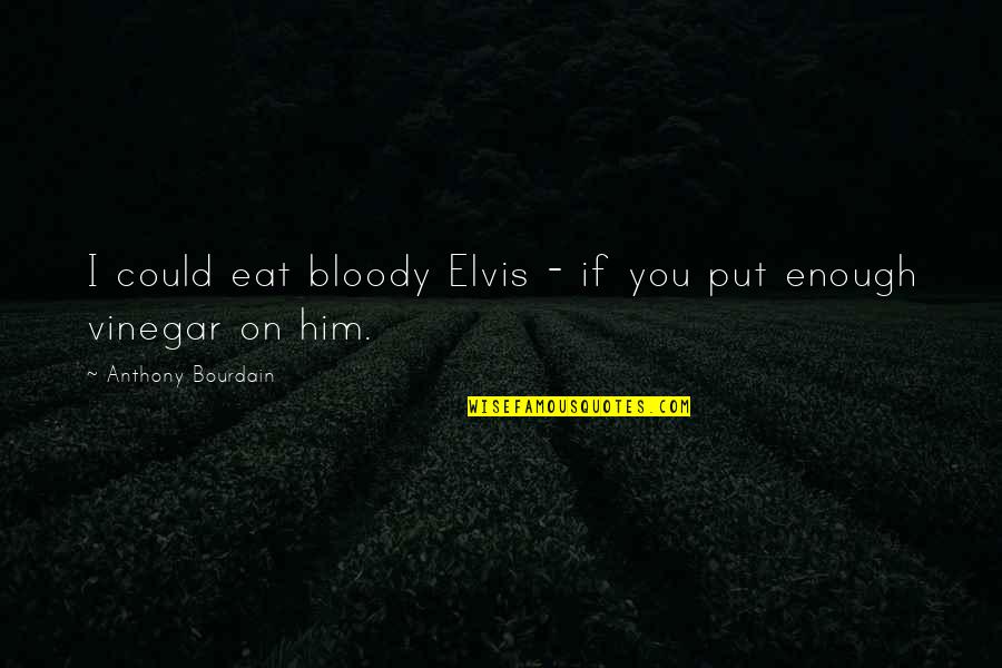 Best Vinegar Quotes By Anthony Bourdain: I could eat bloody Elvis - if you