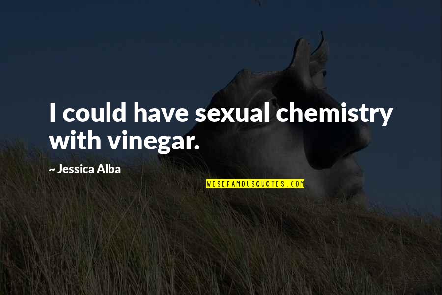 Best Vinegar Quotes By Jessica Alba: I could have sexual chemistry with vinegar.