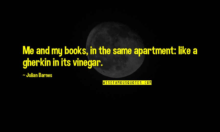 Best Vinegar Quotes By Julian Barnes: Me and my books, in the same apartment: