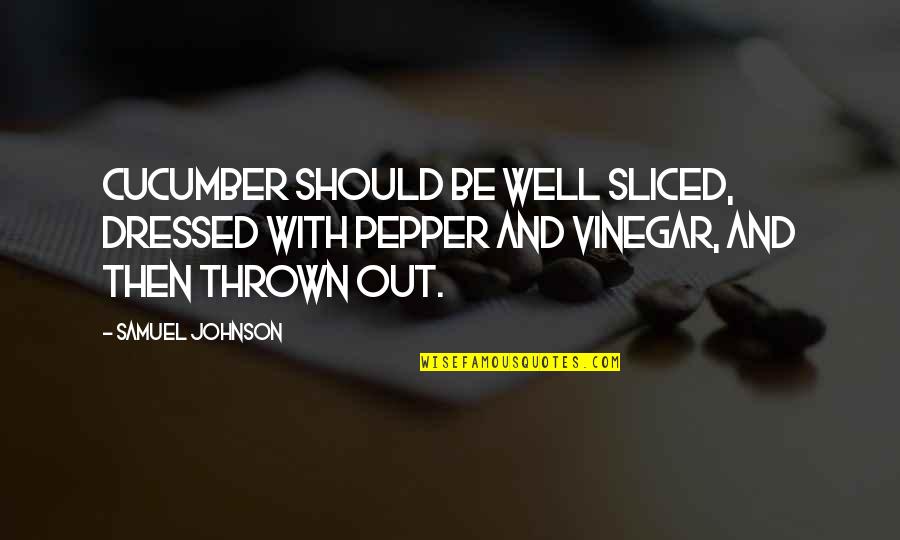 Best Vinegar Quotes By Samuel Johnson: Cucumber should be well sliced, dressed with pepper