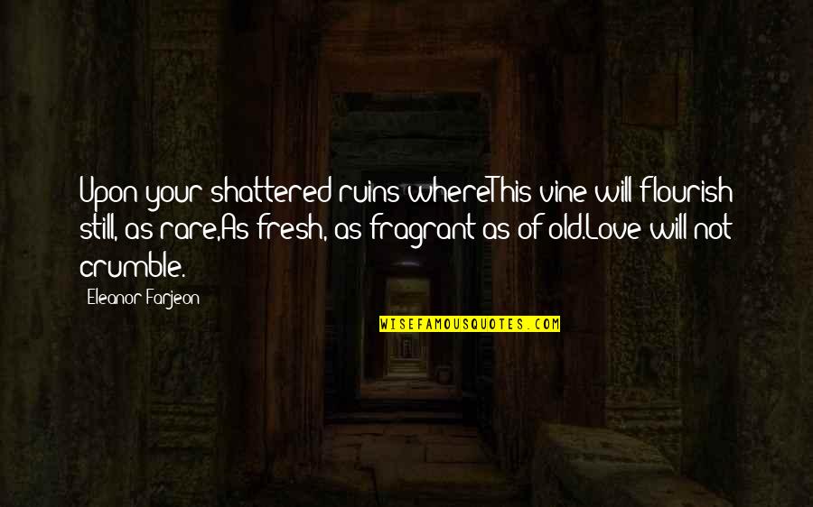 Best Vines Quotes By Eleanor Farjeon: Upon your shattered ruins whereThis vine will flourish