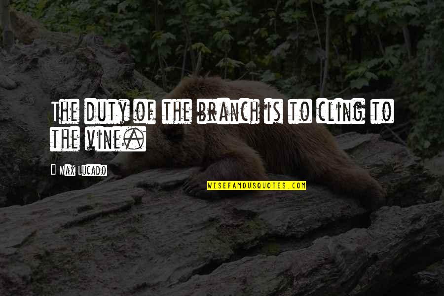 Best Vines Quotes By Max Lucado: The duty of the branch is to cling