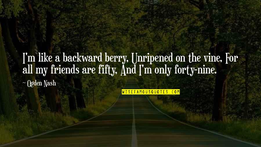 Best Vines Quotes By Ogden Nash: I'm like a backward berry, Unripened on the