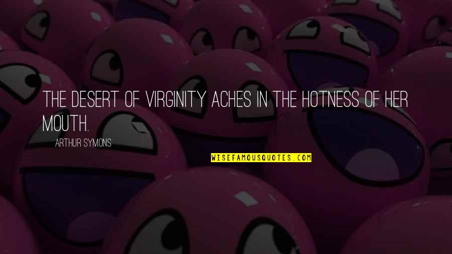 Best Virginity Quotes By Arthur Symons: The desert of virginity Aches in the hotness