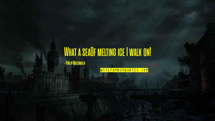 Best Visayan Quotes By Philip Massinger: What a seaOf melting ice I walk on! Best Visayan Quotes By Philip Massinger: What a seaOf melting ice I walk on!
