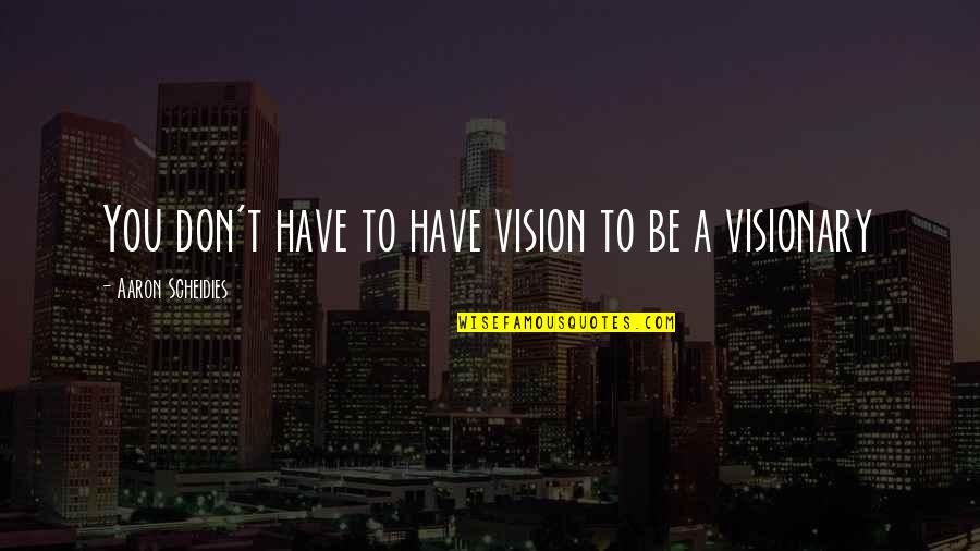 Best Visionary Quotes By Aaron Scheidies: You don't have to have vision to be