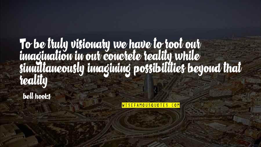 Best Visionary Quotes By Bell Hooks: To be truly visionary we have to root