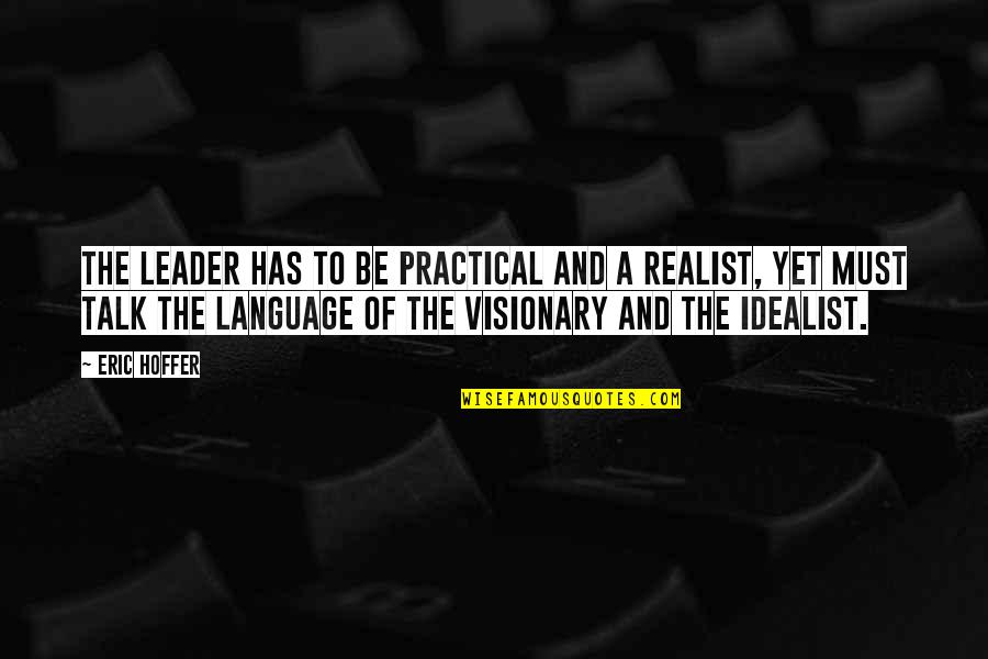 Best Visionary Quotes By Eric Hoffer: The leader has to be practical and a