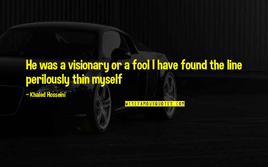 Best Visionary Quotes By Khaled Hosseini: He was a visionary or a fool I