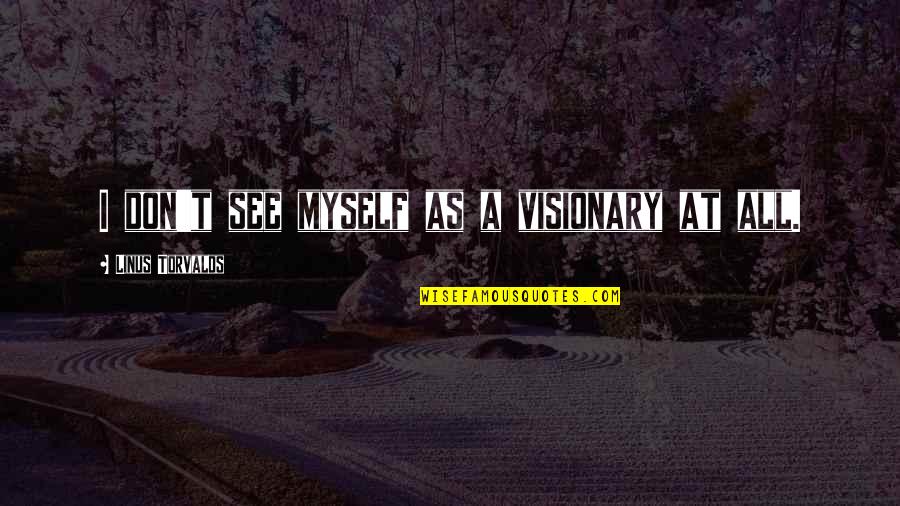 Best Visionary Quotes By Linus Torvalds: I don't see myself as a visionary at