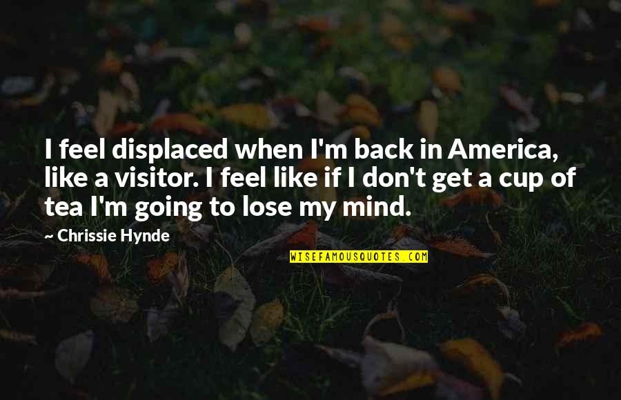 Best Visitor Quotes By Chrissie Hynde: I feel displaced when I'm back in America,