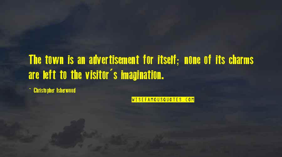Best Visitor Quotes By Christopher Isherwood: The town is an advertisement for itself; none