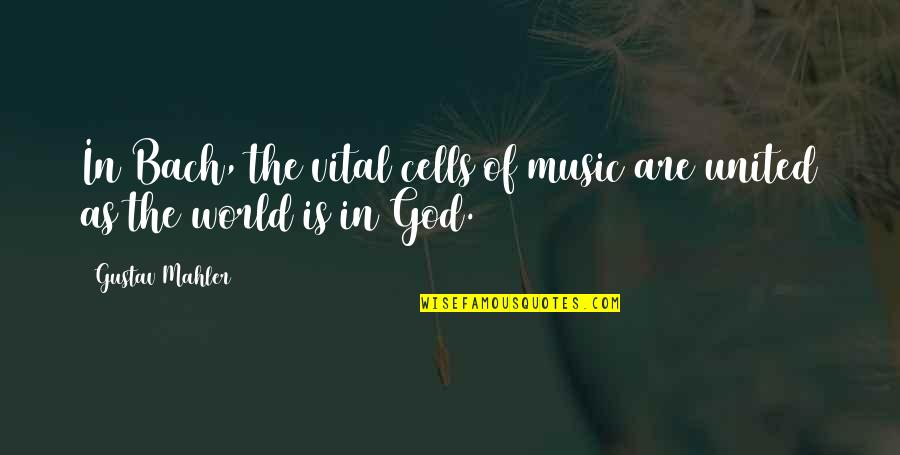 Best Vital Quotes By Gustav Mahler: In Bach, the vital cells of music are