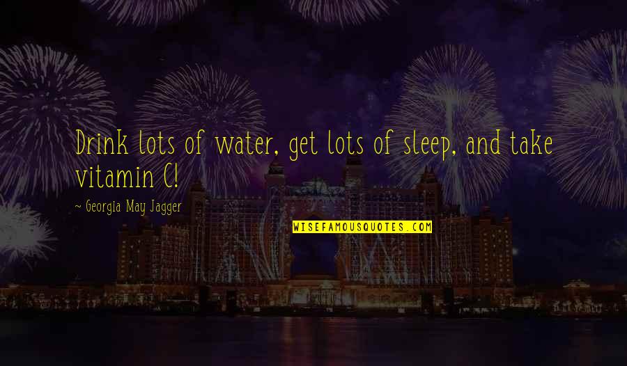 Best Vitamin C Quotes By Georgia May Jagger: Drink lots of water, get lots of sleep,