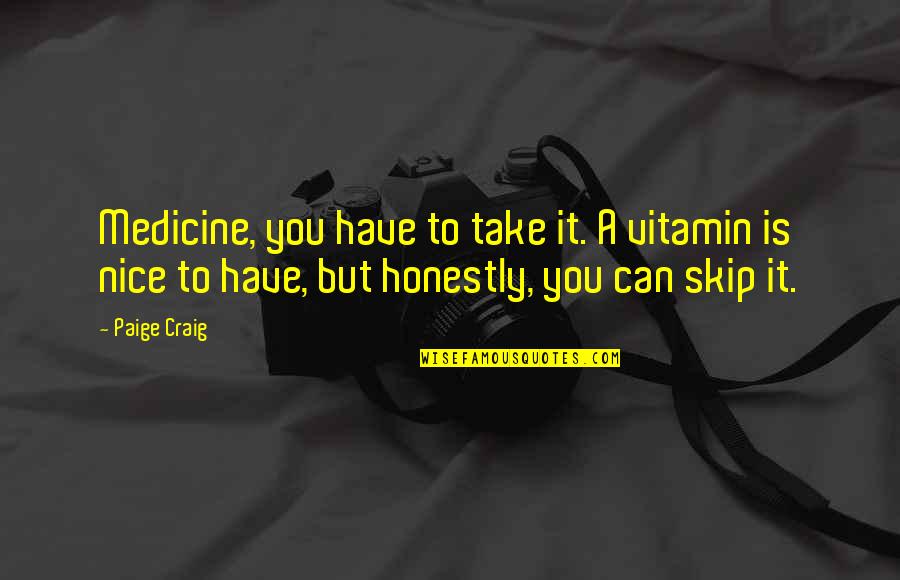 Best Vitamin C Quotes By Paige Craig: Medicine, you have to take it. A vitamin