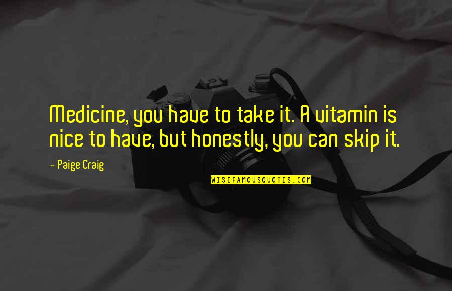 Best Vitamin Quotes By Paige Craig: Medicine, you have to take it. A vitamin Best Vitamin Quotes By Paige Craig: Medicine, you have to take it. A vitamin
