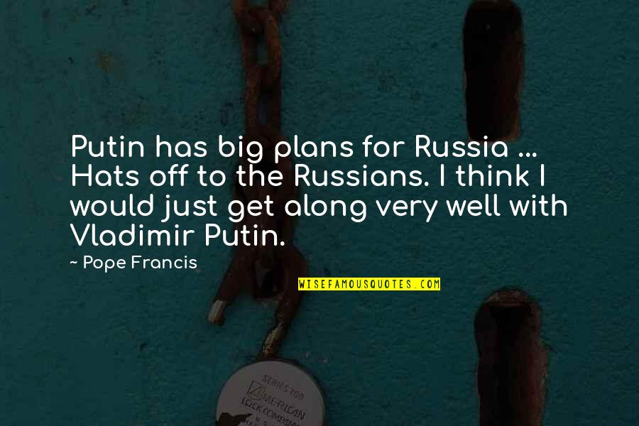 Best Vladimir Putin Quotes By Pope Francis: Putin has big plans for Russia ... Hats