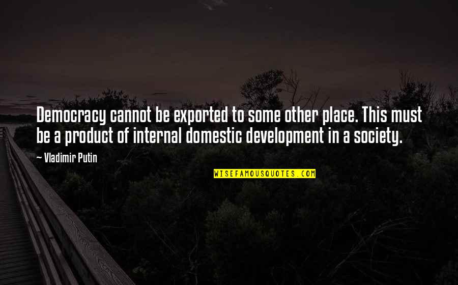 Best Vladimir Quotes By Vladimir Putin: Democracy cannot be exported to some other place. Best Vladimir Quotes By Vladimir Putin: Democracy cannot be exported to some other place.