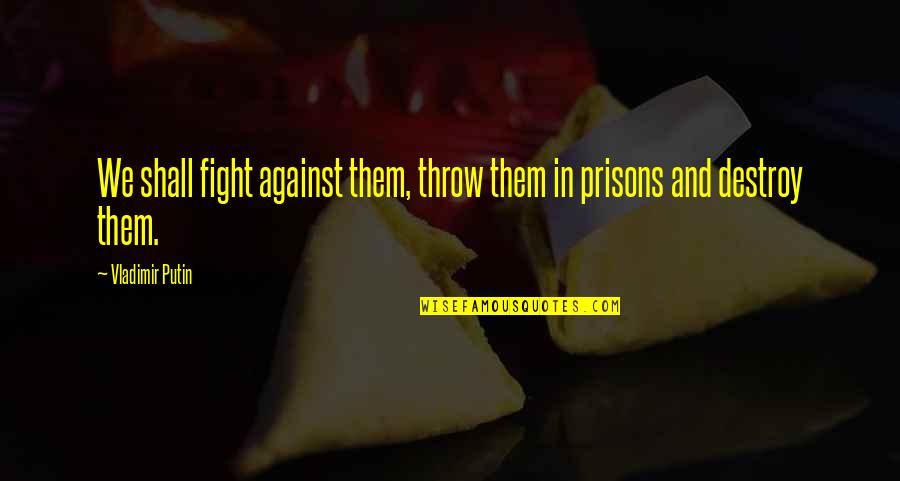 Best Vladimir Quotes By Vladimir Putin: We shall fight against them, throw them in Best Vladimir Quotes By Vladimir Putin: We shall fight against them, throw them in