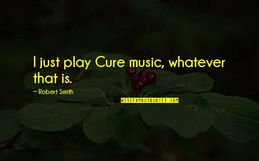 Best Volunteer Quote Quotes By Robert Smith: I just play Cure music, whatever that is.