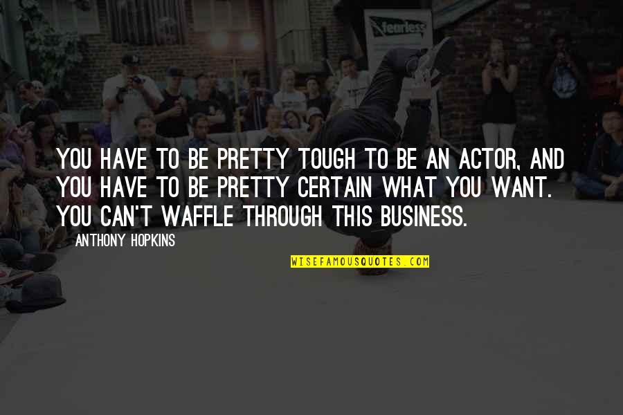 Best Waffle Quotes By Anthony Hopkins: You have to be pretty tough to be Best Waffle Quotes By Anthony Hopkins: You have to be pretty tough to be