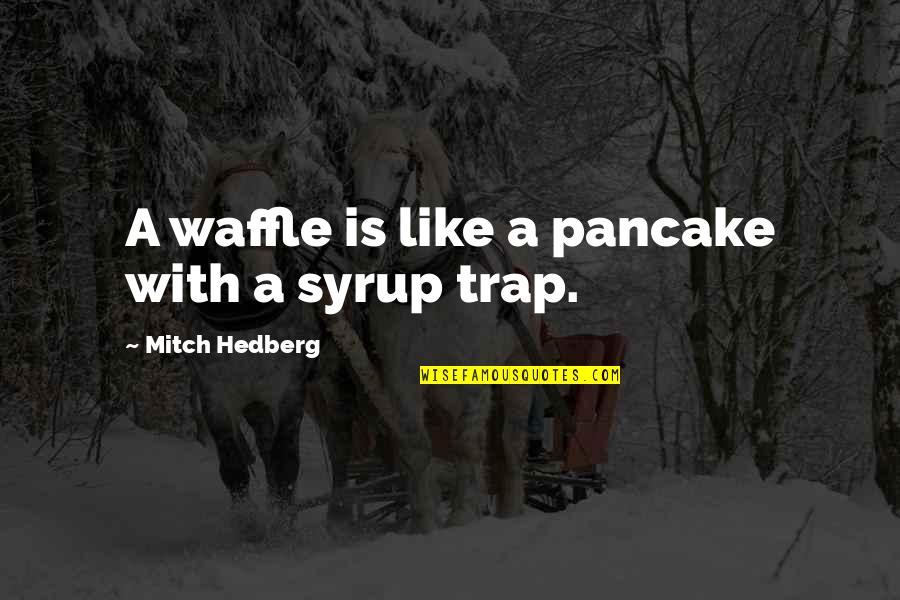 Best Waffle Quotes By Mitch Hedberg: A waffle is like a pancake with a