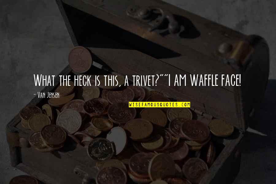 Best Waffle Quotes By Van Jensen: What the heck is this, a trivet?""I AM Best Waffle Quotes By Van Jensen: What the heck is this, a trivet?""I AM