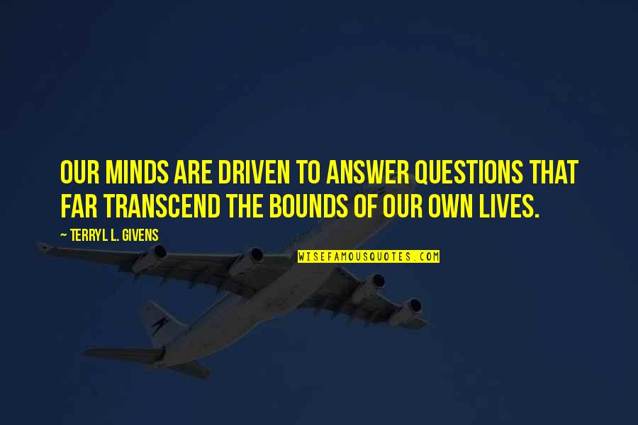 Best Wagyu Quotes By Terryl L. Givens: Our minds are driven to answer questions that Best Wagyu Quotes By Terryl L. Givens: Our minds are driven to answer questions that