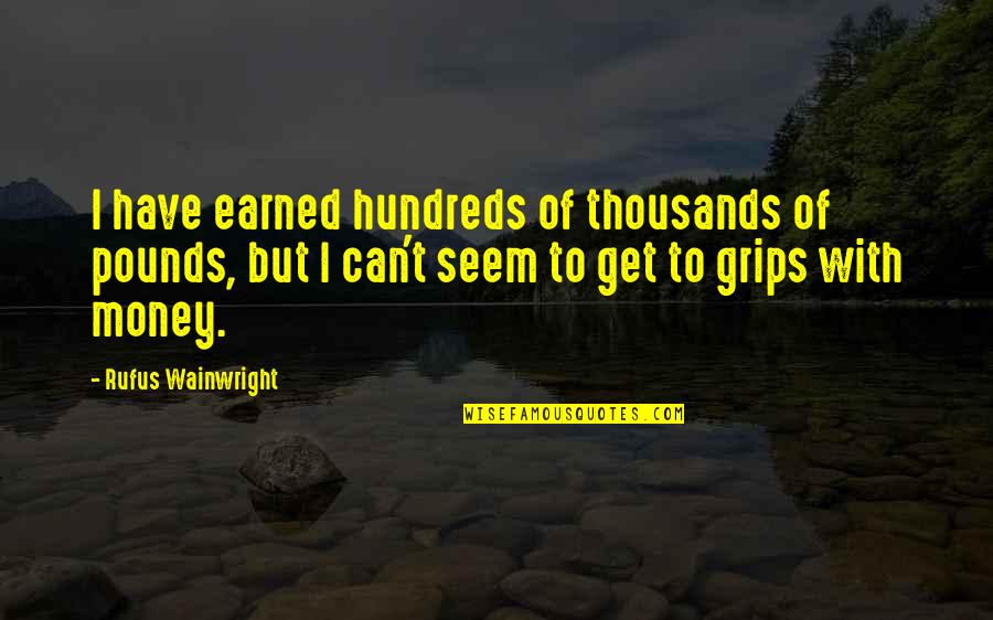 Best Wainwright Quotes By Rufus Wainwright: I have earned hundreds of thousands of pounds,