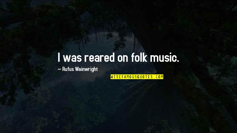 Best Wainwright Quotes By Rufus Wainwright: I was reared on folk music.