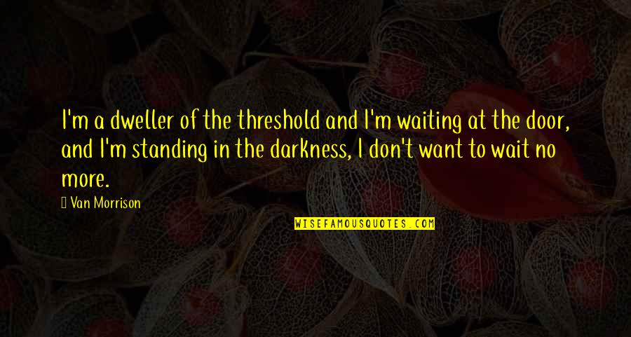 Best Waiting For U Quotes By Van Morrison: I'm a dweller of the threshold and I'm