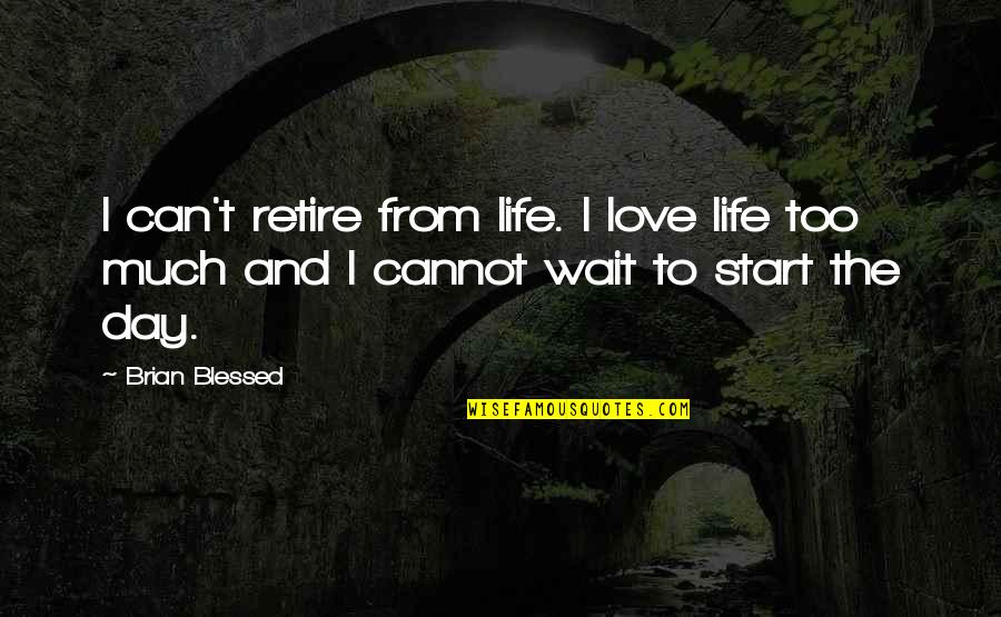 Best Waiting Love Quotes By Brian Blessed: I can't retire from life. I love life