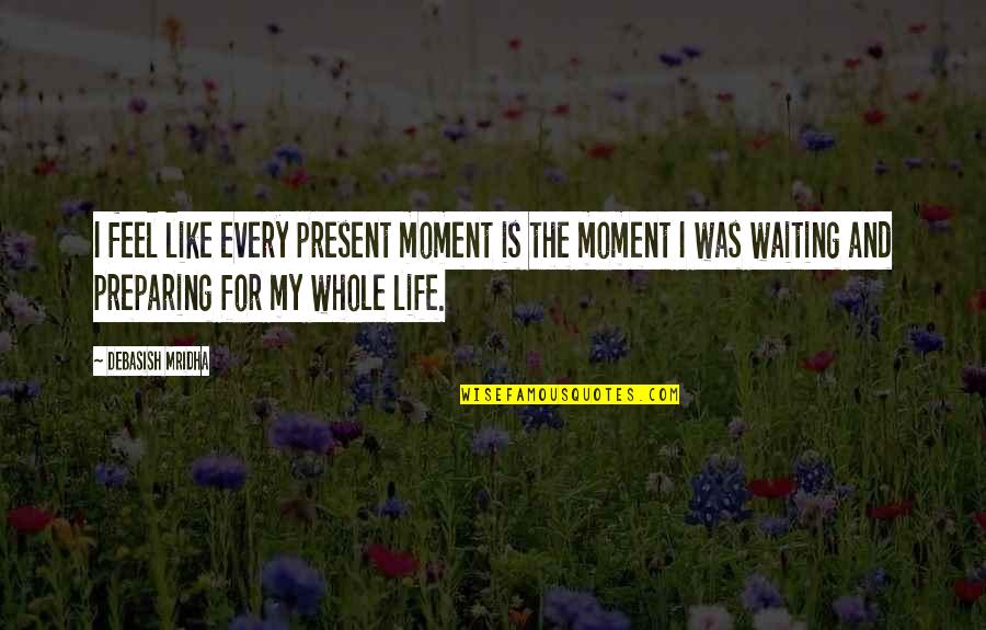 Best Waiting Love Quotes By Debasish Mridha: I feel like every present moment is the