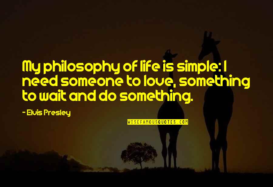 Best Waiting Love Quotes By Elvis Presley: My philosophy of life is simple: I need