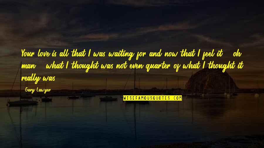 Best Waiting Love Quotes By Gary Lawyer: Your love is all that I was waiting