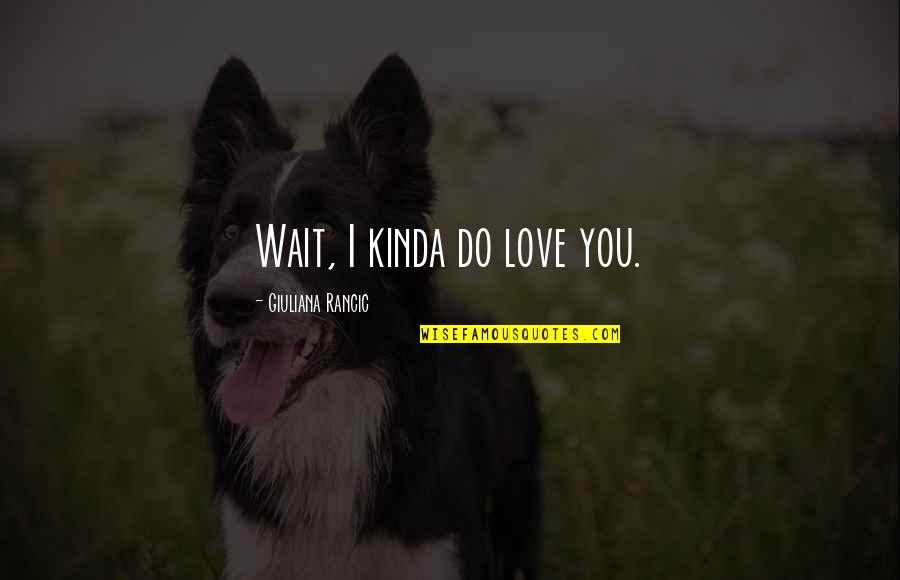 Best Waiting Love Quotes By Giuliana Rancic: Wait, I kinda do love you.